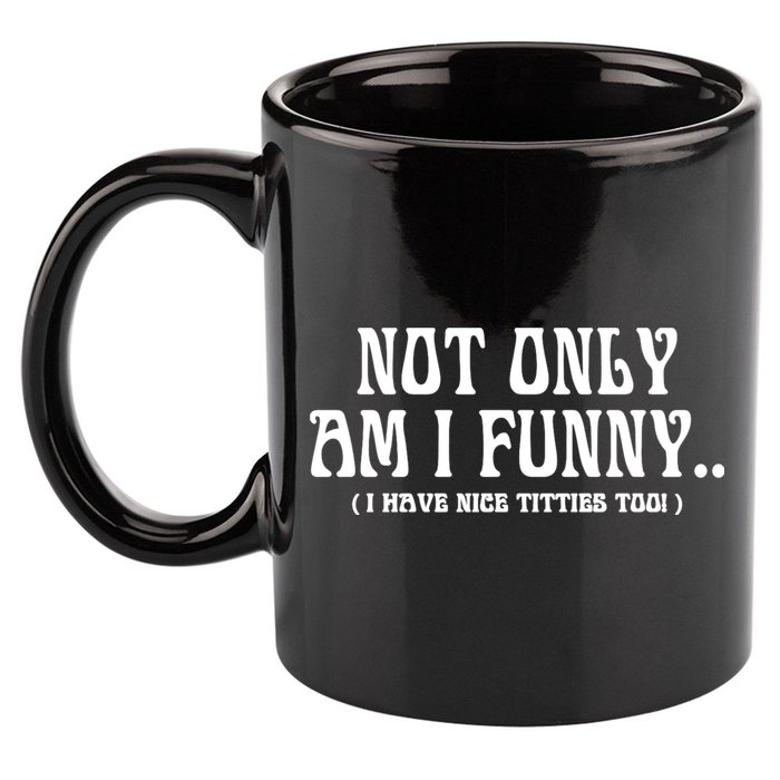 Not Only Am I Funny I Have Nice Titties Too 11oz C Handle Ceramic Mug