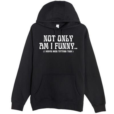 Not Only Am I Funny I Have Nice Titties Too Premium Pullover Hoodie