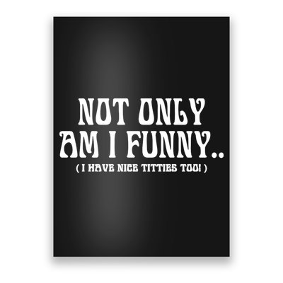 Not Only Am I Funny I Have Nice Titties Too Poster