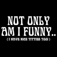 Not Only Am I Funny I Have Nice Titties Too Poster
