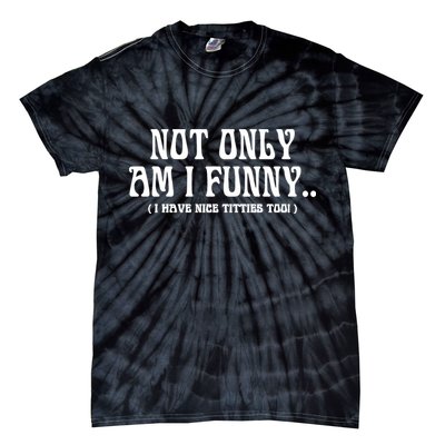 Not Only Am I Funny I Have Nice Titties Too Tie-Dye T-Shirt