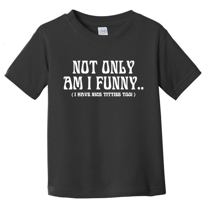 Not Only Am I Funny I Have Nice Titties Too Toddler T-Shirt