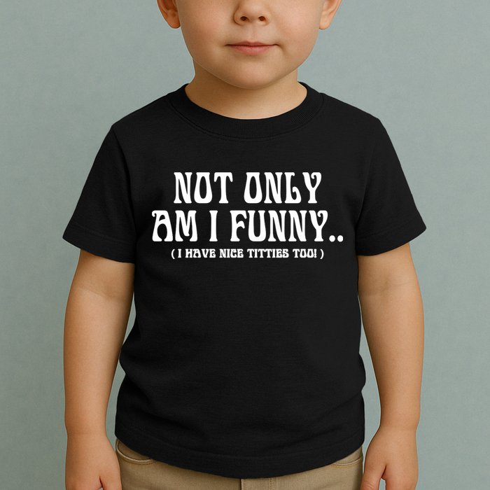 Not Only Am I Funny I Have Nice Titties Too Toddler T-Shirt