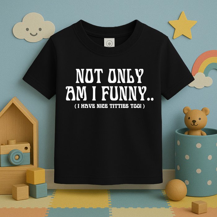 Not Only Am I Funny I Have Nice Titties Too Toddler T-Shirt