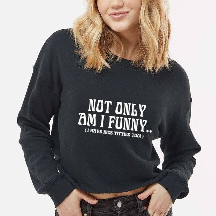 Not Only Am I Funny I Have Nice Titties Too Cropped Pullover Crew