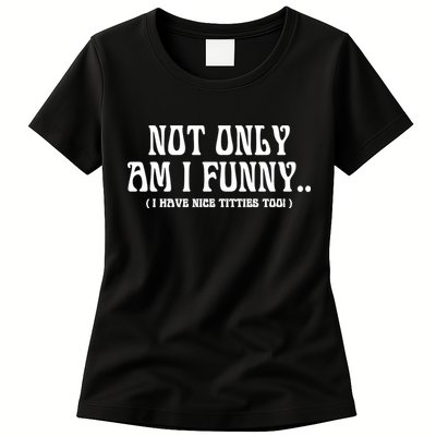 Not Only Am I Funny I Have Nice Titties Too Womens T-Shirt