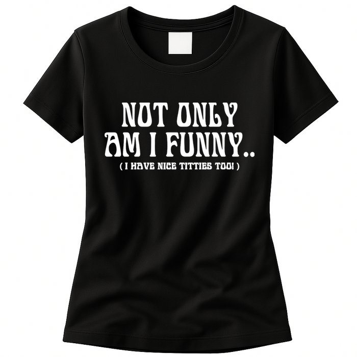 Not Only Am I Funny I Have Nice Titties Too Womens T-Shirt