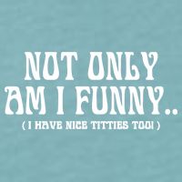 Not Only Am I Funny I Have Nice Titties Too Sueded Cloud Jersey T-Shirt