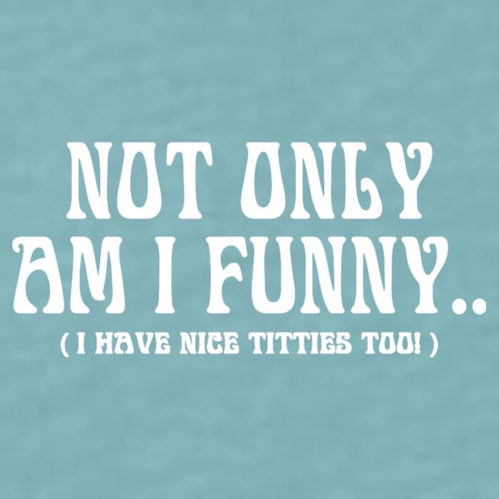 Not Only Am I Funny I Have Nice Titties Too Sueded Cloud Jersey T-Shirt