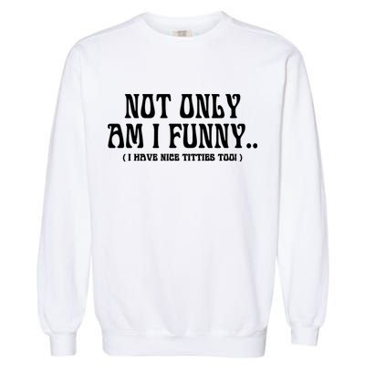Not Only Am I Funny I Have Nice Titties Too Garment-Dyed Sweatshirt