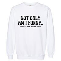 Not Only Am I Funny I Have Nice Titties Too Garment-Dyed Sweatshirt