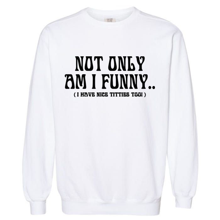 Not Only Am I Funny I Have Nice Titties Too Garment-Dyed Sweatshirt