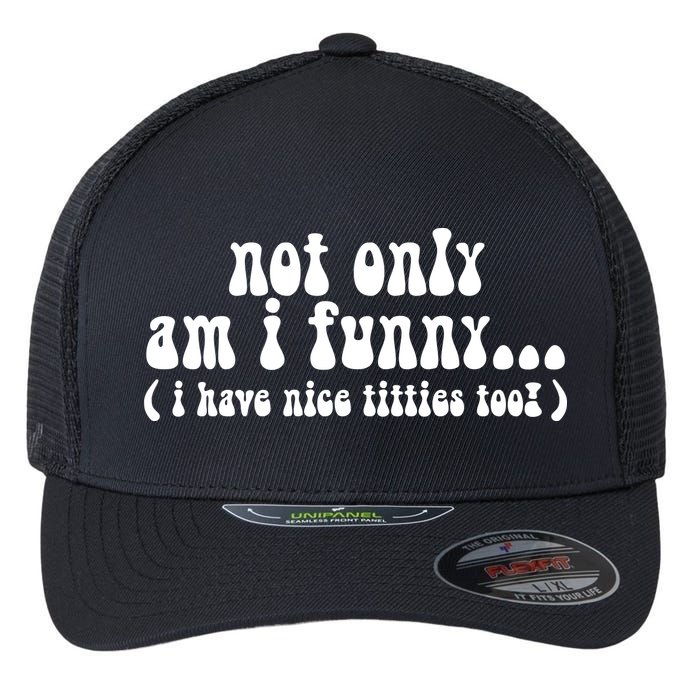 Not Only Am I Funny I Have Nice Titties Too! funny Adult humor Flexfit Unipanel Trucker Cap