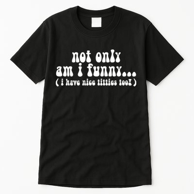 Not Only Am I Funny I Have Nice Titties Too! funny Adult humor Tall T-Shirt