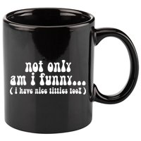 Not Only Am I Funny I Have Nice Titties Too! funny Adult humor 11oz C Handle Ceramic Mug