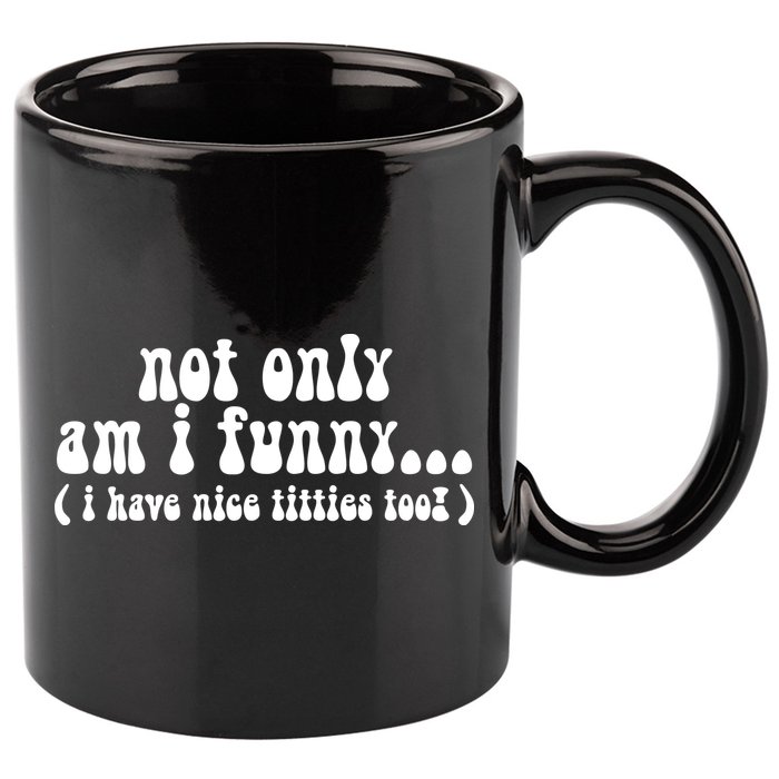 Not Only Am I Funny I Have Nice Titties Too! funny Adult humor 11oz C Handle Ceramic Mug