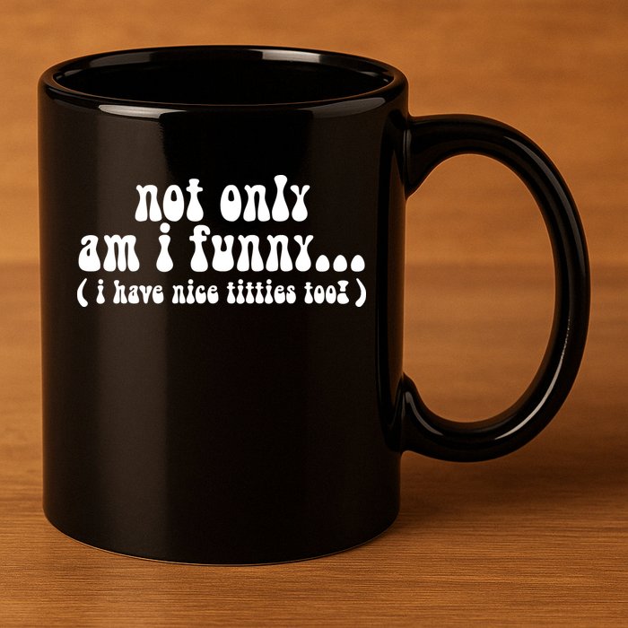 Not Only Am I Funny I Have Nice Titties Too! funny Adult humor 11oz C Handle Ceramic Mug