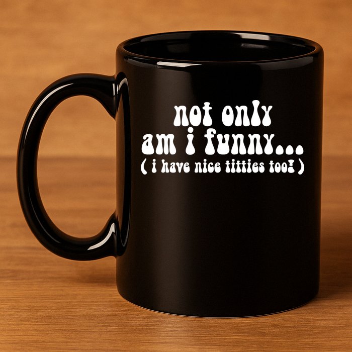 Not Only Am I Funny I Have Nice Titties Too! funny Adult humor 11oz C Handle Ceramic Mug