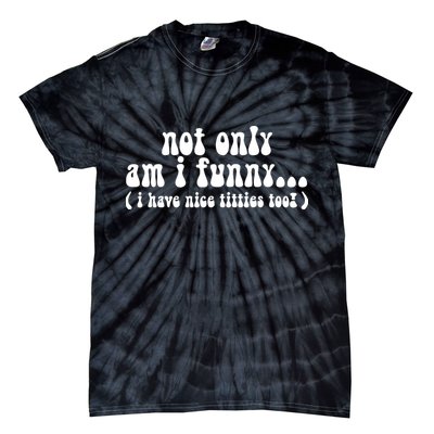 Not Only Am I Funny I Have Nice Titties Too! funny Adult humor Tie-Dye T-Shirt