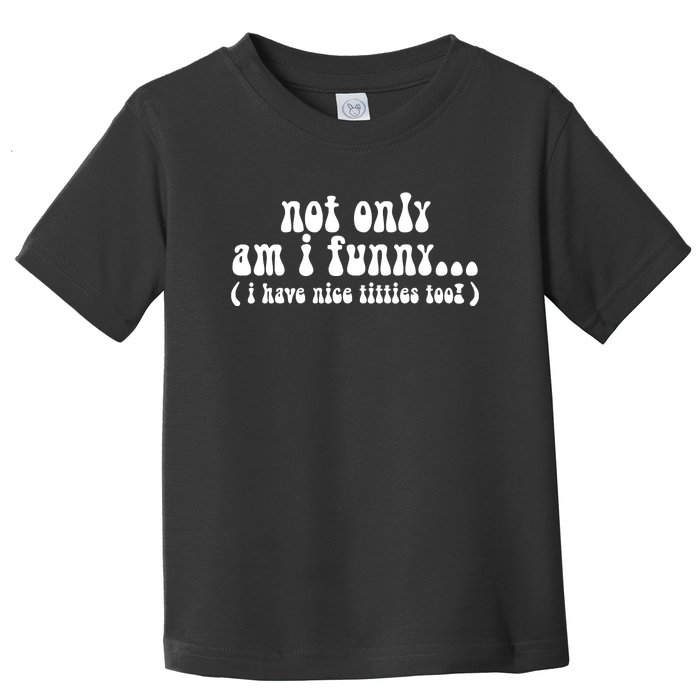 Not Only Am I Funny I Have Nice Titties Too! funny Adult humor Toddler T-Shirt