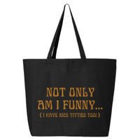 Not Only Am I Funny I Have Nice Titties Too 25L Jumbo Tote
