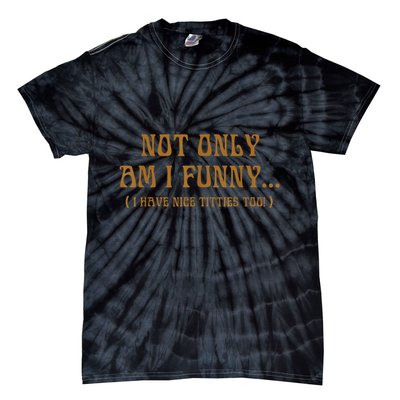 Not Only Am I Funny I Have Nice Titties Too Tie-Dye T-Shirt
