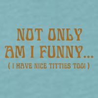 Not Only Am I Funny I Have Nice Titties Too Sueded Cloud Jersey T-Shirt
