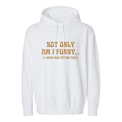 Not Only Am I Funny I Have Nice Titties Too Garment-Dyed Fleece Hoodie