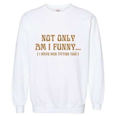 Not Only Am I Funny I Have Nice Titties Too Garment-Dyed Sweatshirt