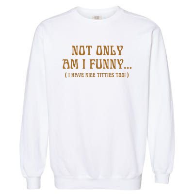 Not Only Am I Funny I Have Nice Titties Too Garment-Dyed Sweatshirt