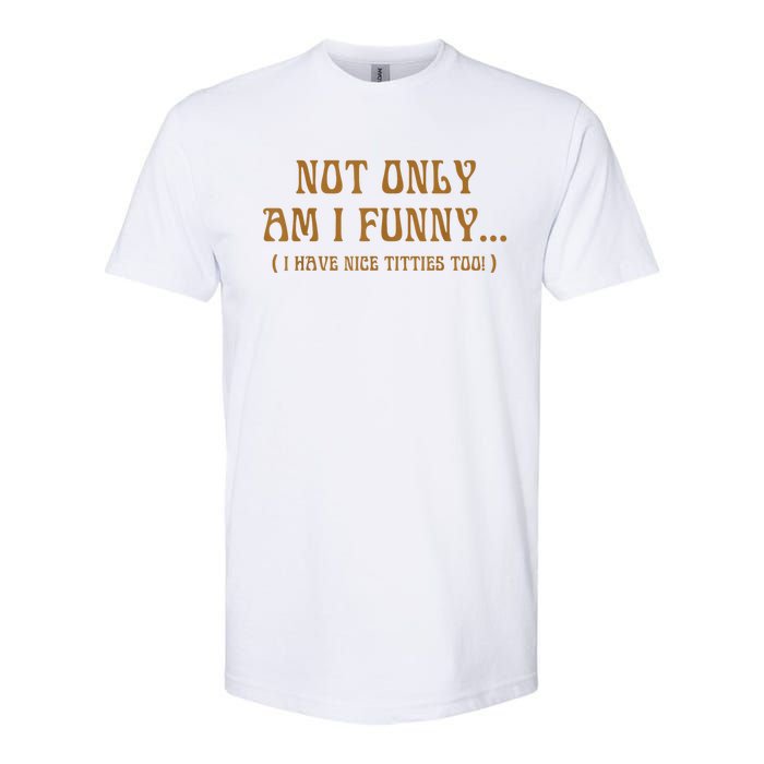 Not Only Am I Funny I Have Nice Titties Too Softstyle CVC T-Shirt