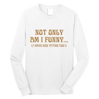 Not Only Am I Funny I Have Nice Titties Too Long Sleeve Shirt