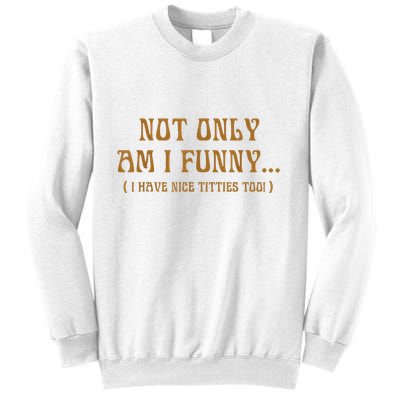 Not Only Am I Funny I Have Nice Titties Too Sweatshirt