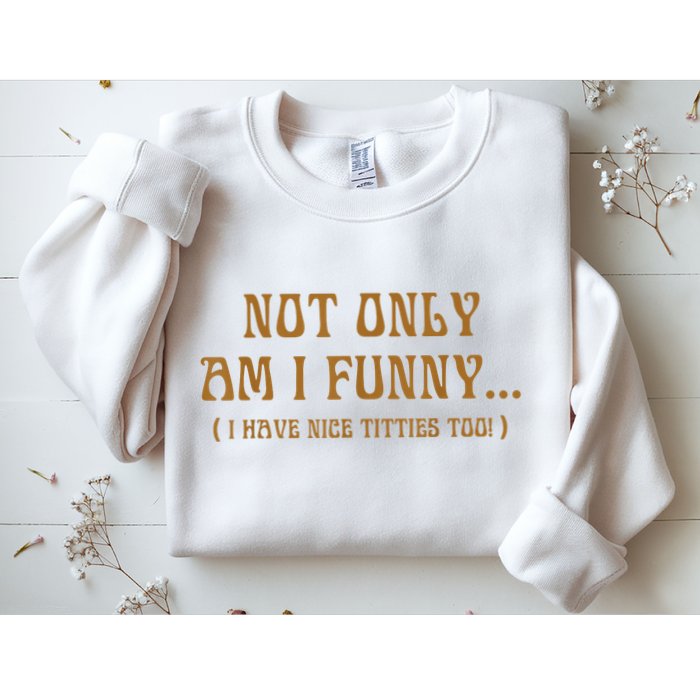 Not Only Am I Funny I Have Nice Titties Too Sweatshirt