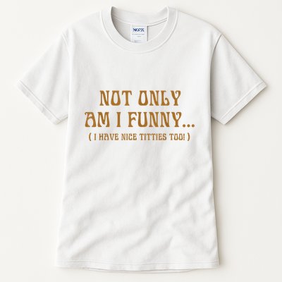 Not Only Am I Funny I Have Nice Titties Too Tall T-Shirt