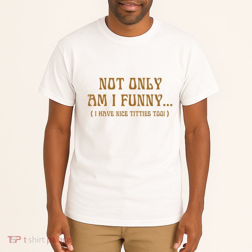 Not Only Am I Funny I Have Nice Titties Too Tall T-Shirt