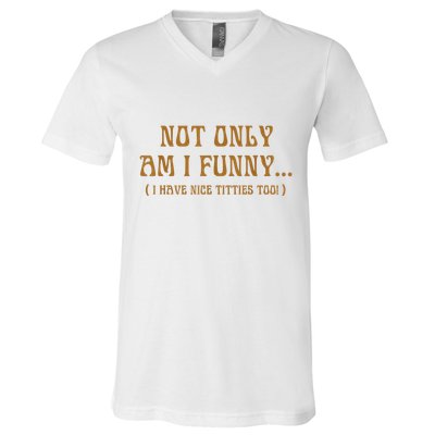 Not Only Am I Funny I Have Nice Titties Too V-Neck T-Shirt