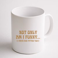 Not Only Am I Funny I Have Nice Titties Too Mug