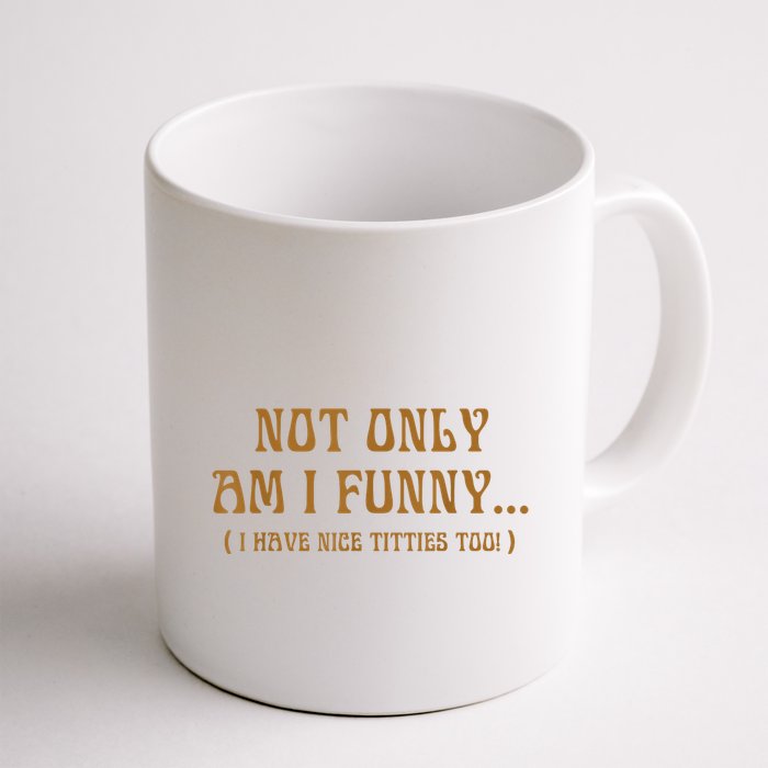 Not Only Am I Funny I Have Nice Titties Too Mug