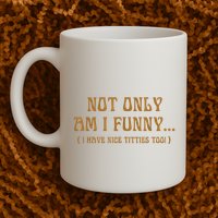 Not Only Am I Funny I Have Nice Titties Too Mug
