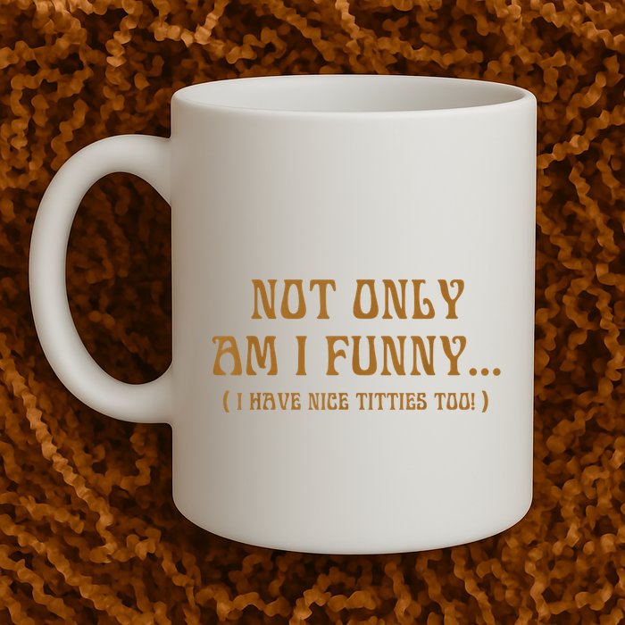 Not Only Am I Funny I Have Nice Titties Too Mug