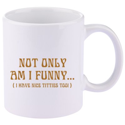 Not Only Am I Funny I Have Nice Titties Too 11oz C Handle Ceramic Mug