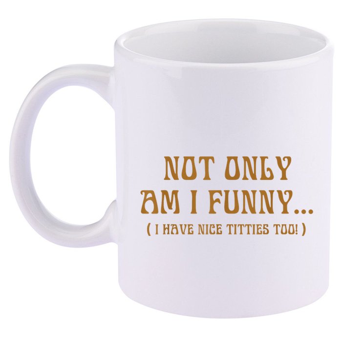 Not Only Am I Funny I Have Nice Titties Too 11oz C Handle Ceramic Mug