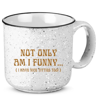 Not Only Am I Funny I Have Nice Titties Too 15oz Campfire Ceramic Mug