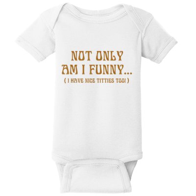 Not Only Am I Funny I Have Nice Titties Too Baby Bodysuit