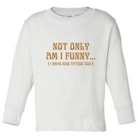 Not Only Am I Funny I Have Nice Titties Too Toddler Long Sleeve Shirt