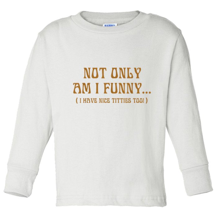 Not Only Am I Funny I Have Nice Titties Too Toddler Long Sleeve Shirt