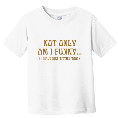Not Only Am I Funny I Have Nice Titties Too Toddler T-Shirt