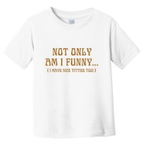 Not Only Am I Funny I Have Nice Titties Too Toddler T-Shirt