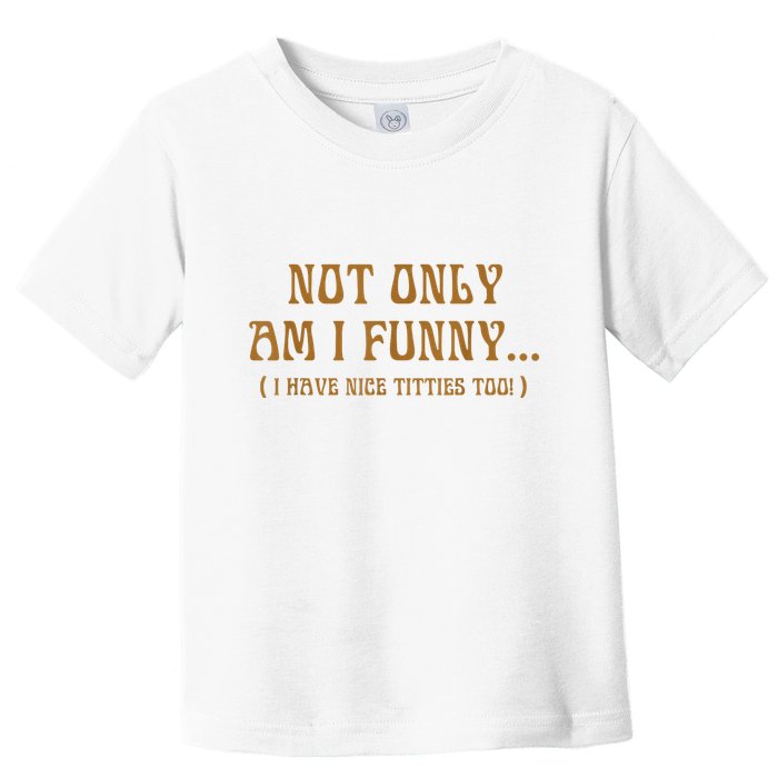 Not Only Am I Funny I Have Nice Titties Too Toddler T-Shirt